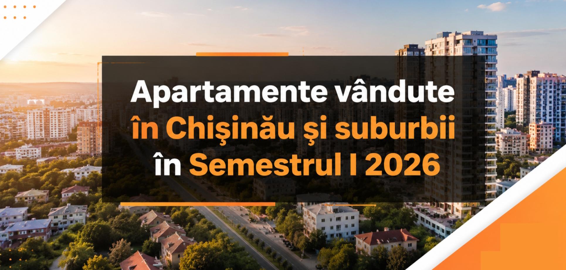 Analiza apartamentelor vândute în Chișinău și suburbii în Semestrul I 2026